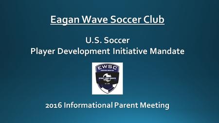 Eagan Wave Soccer Club U.S. Soccer Player Development Initiative Mandate 2016 Informational Parent Meeting.
