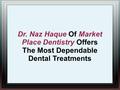 Dr. Naz Haque Of Market Place Dentistry Offers The Most Dependable Dental Treatments.