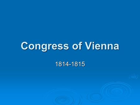 Congress of Vienna 1814-1815. Klemens von Metternich  Key figure of the Congress of Vienna  Foreign minister of Austria  Distrusted democratic ideals.