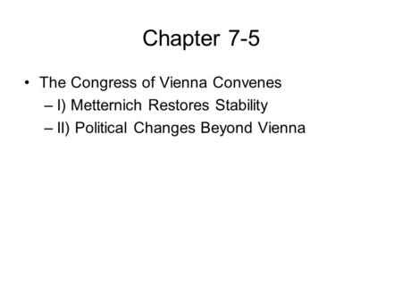 Chapter 7-5 The Congress of Vienna Convenes –I) Metternich Restores Stability –II) Political Changes Beyond Vienna.