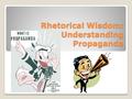 Rhetorical Wisdom: Understanding Propaganda. Agenda Define propaganda (notes) Take a look at propaganda techniques (notes) View propaganda (media study)