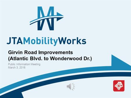 Girvin Road Improvements (Atlantic Blvd. to Wonderwood Dr.) Public Information Meeting March 3, 2016.