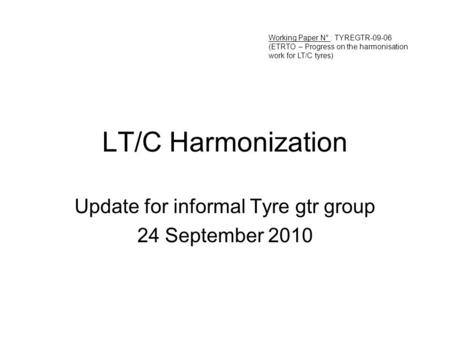 LT/C Harmonization Update for informal Tyre gtr group 24 September 2010 Working Paper N° : TYREGTR-09-06 (ETRTO – Progress on the harmonisation work for.