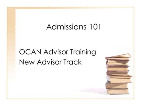 Admissions 101 OCAN Advisor Training New Advisor Track.