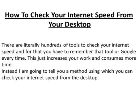How To Check Your Internet Speed From Your Desktop There are literally hundreds of tools to check your internet speed and for that you have to remember.
