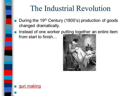 The Industrial Revolution ■During the 19 th Century (1800’s) production of goods changed dramatically. ■Instead of one worker putting together an entire.