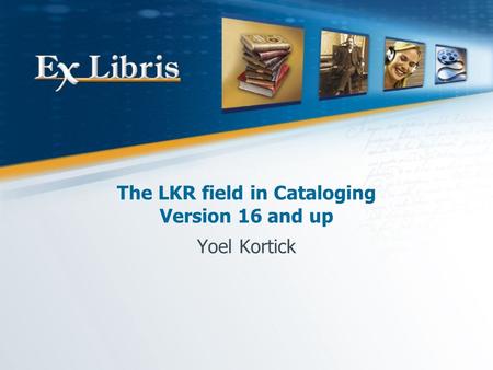 The LKR field in Cataloging Version 16 and up Yoel Kortick.