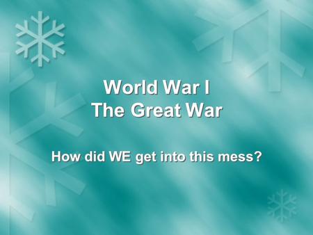 World War I The Great War How did WE get into this mess?
