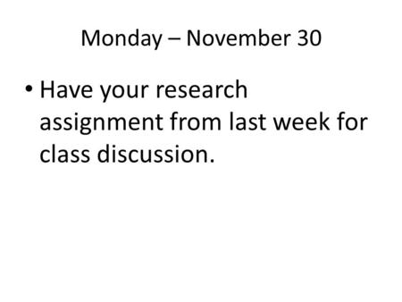 Monday – November 30 Have your research assignment from last week for class discussion.