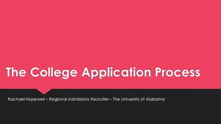 The College Application Process Rachael Hopewell – Regional Admissions Recruiter – The University of Alabama.