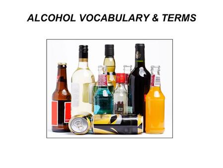 ALCOHOL VOCABULARY & TERMS. Why people begin drinking? Peer pressure Curiosity Boredom Relax & have fun Escape from problem Be more social Addiction /