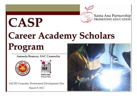 CASP Career Academy Scholars Program Amanda Romero, SAC Counselor SAUSD Counselor Professional Development Day March 9, 2012.