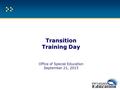 Transition Training Day Transition Training Day Office of Special Education September 21, 2015.