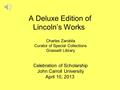 A Deluxe Edition of Lincoln’s Works Celebration of Scholarship John Carroll University April 10, 2013 Charles Zarobila Curator of Special Collections Grasselli.