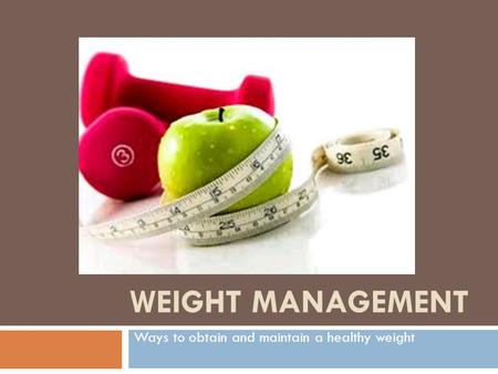 WEIGHT MANAGEMENT Ways to obtain and maintain a healthy weight.