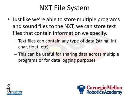 NXT File System Just like we’re able to store multiple programs and sound files to the NXT, we can store text files that contain information we specify.