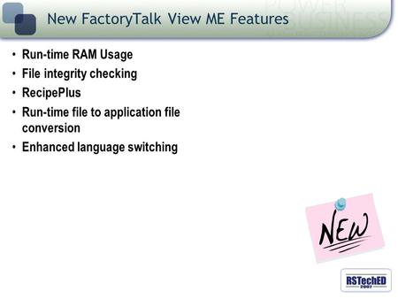 Run-time RAM Usage File integrity checking RecipePlus Run-time file to application file conversion Enhanced language switching New FactoryTalk View ME.