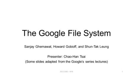 The Google File System Sanjay Ghemawat, Howard Gobioff, and Shun-Tak Leung Presenter: Chao-Han Tsai (Some slides adapted from the Google’s series lectures)