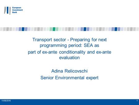 11/06/20161 Transport sector - Preparing for next programming period: SEA as part of ex-ante conditionality and ex-ante evaluation Adina Relicovschi Senior.