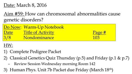 Date: March 8, 2016 Aim #59: How can chromosomal abnormalities cause genetic disorders? HW: 1)Complete Pedigree Packet 2)Classical Genetics Quiz Thursday.