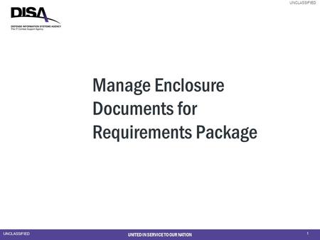 UNCLASSIFIED 1 UNITED IN SERVICE TO OUR NATION Manage Enclosure Documents for Requirements Package.