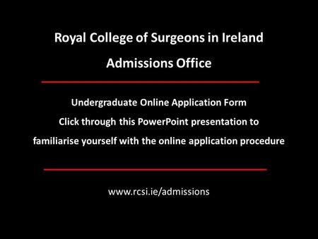 Royal College of Surgeons in Ireland Admissions Office Undergraduate Online Application Form Click through this PowerPoint presentation to familiarise.