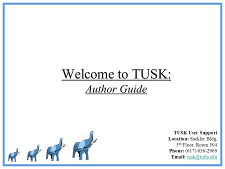 Welcome to TUSK: Author Guide TUSK User Support Location: Sackler Bldg. 5 th Floor, Room 504 Phone: (617) 636-2969