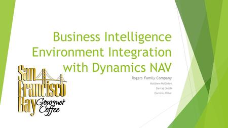 Business Intelligence Environment Integration with Dynamics NAV Rogers Family Company Matthew McGinley Devraj Ghosh Dominic Miller.