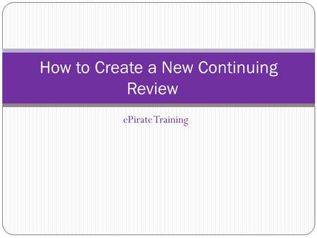EPirate Training How to Create a New Continuing Review.