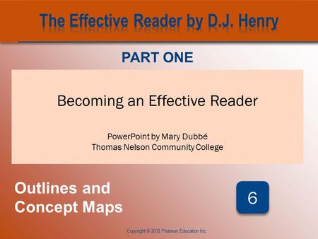CHAPTER SIX Copyright © 2012 Pearson Education Inc. Becoming an Effective Reader PowerPoint by Mary Dubbé Thomas Nelson Community College PART ONE Outlines.