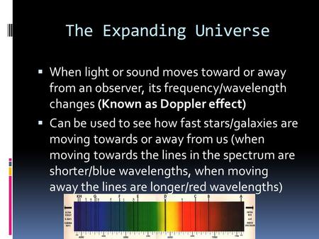 The Expanding Universe  When light or sound moves toward or away from an observer, its frequency/wavelength changes (Known as Doppler effect)  Can be.