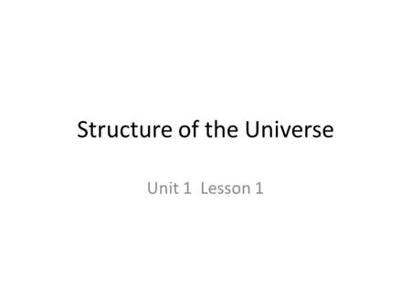 Structure of the Universe Unit 1 Lesson 1. Big Bang Theory Scientific origin of the Universe 1.All matter in the universe began moving together to a single.