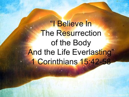 “I Believe In The Resurrection of the Body And the Life Everlasting” 1 Corinthians 15:42-58.