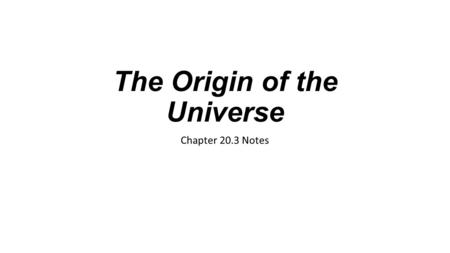 The Origin of the Universe Chapter 20.3 Notes. What is the Universe? The universe consists of all space, matter, and energy that exists—now, in the past,