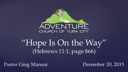 “Hope Is On the Way” (Hebrews 11:1, page 866) Pastor Greg Mansur December 20, 2015.