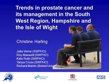 Trends in prostate cancer and its management in the South West Region, Hampshire and the Isle of Wight Christine Harling Julia Verne (SWPHO) Roy Maxwell.