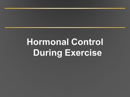 Hormonal Control During Exercise. Endocrine Glands and Their Hormones Several endocrine glands in body; each may produce more than one hormone Hormones.