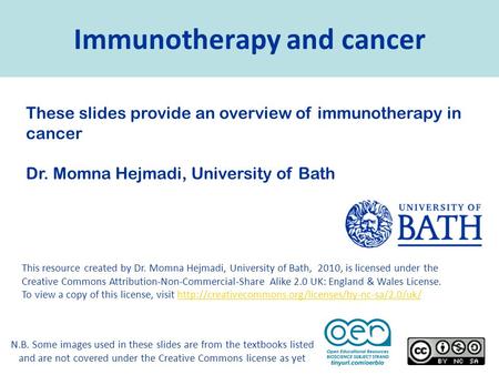 Immunotherapy and cancer These slides provide an overview of immunotherapy in cancer Dr. Momna Hejmadi, University of Bath N.B. Some images used in these.