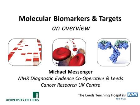 Molecular Biomarkers & Targets an overview Michael Messenger NIHR Diagnostic Evidence Co-Operative & Leeds Cancer Research UK Centre.
