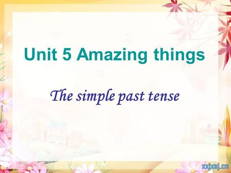 Unit 5 Amazing things The simple past tense.