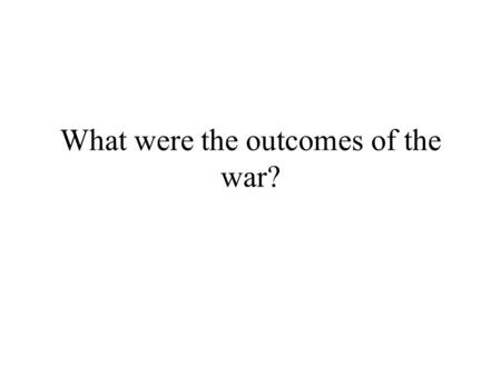 What were the outcomes of the war?. I. Post-WWII outcomes? 1) United Nations- formed near end of WWII as a body of nations to prevent future global wars.