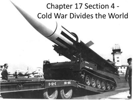 Chapter 17 Section 4 - Cold War Divides the World.
