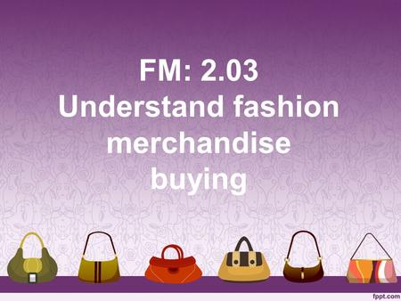 FM: 2.03 Understand fashion merchandise buying