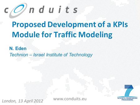 Www.conduits.eu Proposed Development of a KPIs Module for Traffic Modeling London, 13 April 2012 N. Eden Technion – Israel Institute of Technology.