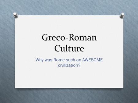 Greco-Roman Culture Why was Rome such an AWESOME civilization?