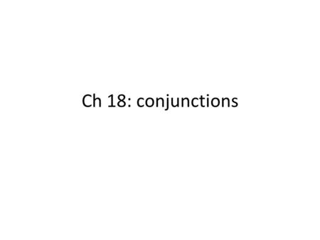 Ch 18: conjunctions. Function: connect words, phrases, and clauses They do not all function the same way Categories: – Coordinating conjunctions – Conjunctions.