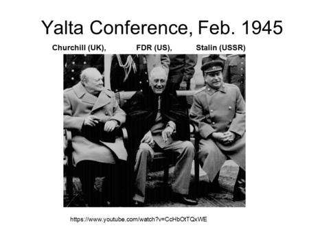 Yalta Conference, Feb. 1945 https://www.youtube.com/watch?v=CcHbOtTQxWE Churchill (UK), FDR (US), Stalin (USSR)