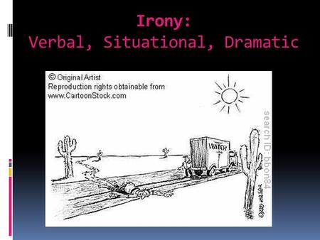 Irony: Verbal, Situational, Dramatic. An attitude or expression that is opposite of what is said. Example of Verbal Irony: You get into a wreck and the.