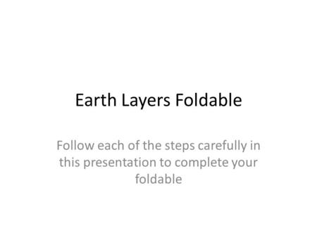 Earth Layers Foldable Follow each of the steps carefully in this presentation to complete your foldable.