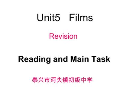 Unit5 Films Reading and Main Task 泰兴市河失镇初级中学 Revision.